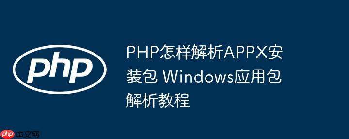 PHP怎样解析APPX安装包 Windows应用包解析教程