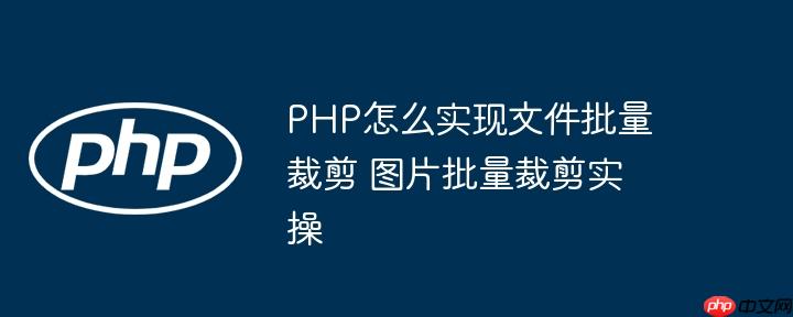 PHP怎么实现文件批量裁剪 图片批量裁剪实操