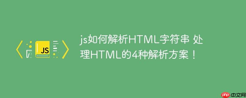 js如何解析HTML字符串 处理HTML的4种解析方案！