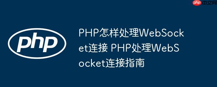 PHP怎样处理WebSocket连接 PHP处理WebSocket连接指南
