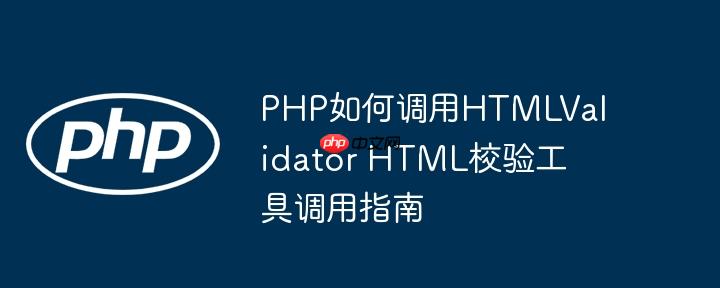 PHP如何调用HTMLValidator HTML校验工具调用指南