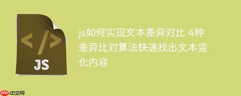 js如何实现文本差异对比 4种差异比对算法快速找出文本变化内容