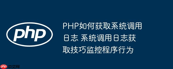 PHP如何获取系统调用日志 系统调用日志获取技巧监控程序行为
