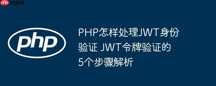 PHP怎样处理JWT身份验证 JWT令牌验证的5个步骤解析