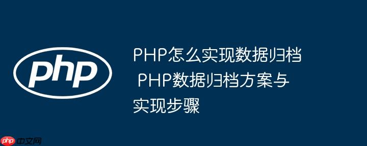 PHP怎么实现数据归档 PHP数据归档方案与实现步骤