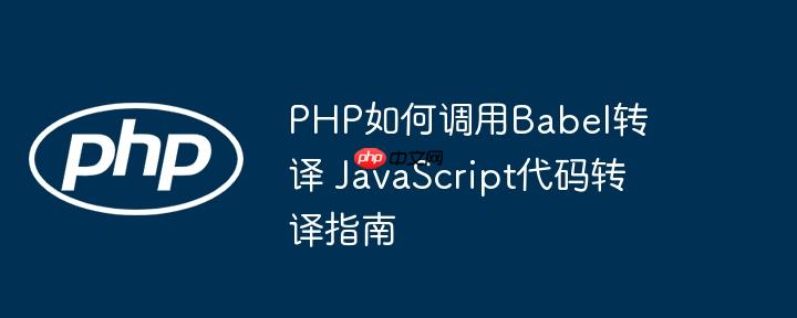PHP如何调用Babel转译 JavaScript代码转译指南