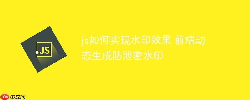 js如何实现水印效果 前端动态生成防泄密水印