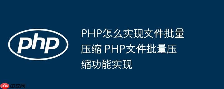 PHP怎么实现文件批量压缩 PHP文件批量压缩功能实现