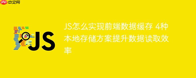JS怎么实现前端数据缓存 4种本地存储方案提升数据读取效率