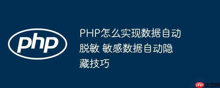 PHP怎么实现数据自动脱敏 敏感数据自动隐藏技巧