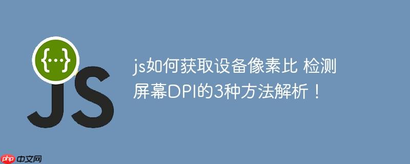 js如何获取设备像素比 检测屏幕DPI的3种方法解析！