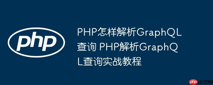 PHP怎样解析GraphQL查询 PHP解析GraphQL查询实战教程