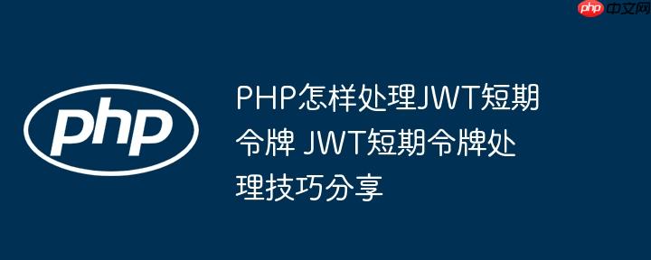 PHP怎样处理JWT短期令牌 JWT短期令牌处理技巧分享