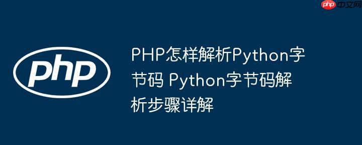 PHP怎样解析Python字节码 Python字节码解析步骤详解