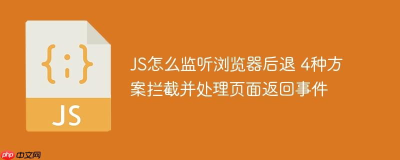 JS怎么监听浏览器后退 4种方案拦截并处理页面返回事件