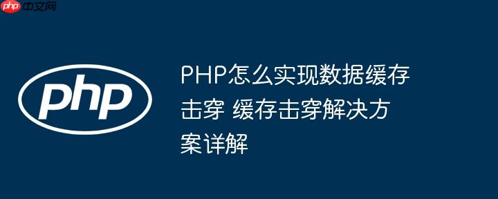 PHP怎么实现数据缓存击穿 缓存击穿解决方案详解