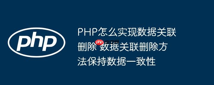 PHP怎么实现数据关联删除 数据关联删除方法保持数据一致性