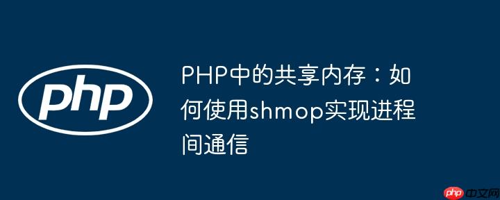 PHP中的共享内存：如何使用shmop实现进程间通信