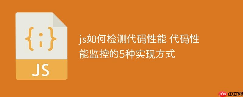 js如何检测代码性能 代码性能监控的5种实现方式