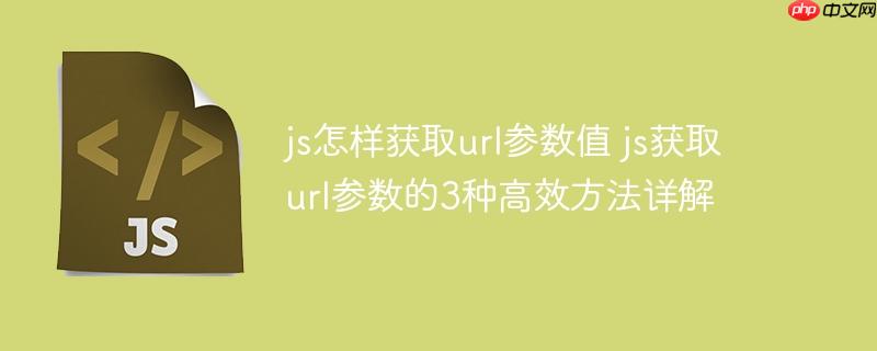 js怎样获取url参数值 js获取url参数的3种高效方法详解