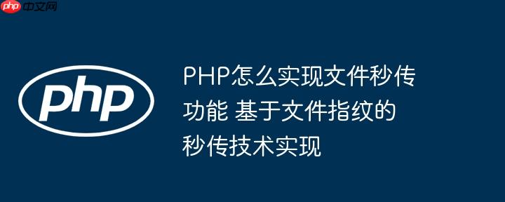 PHP怎么实现文件秒传功能 基于文件指纹的秒传技术实现