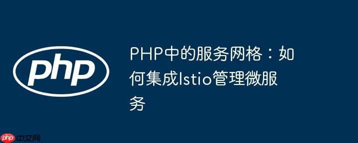 PHP中的服务网格：如何集成Istio管理微服务