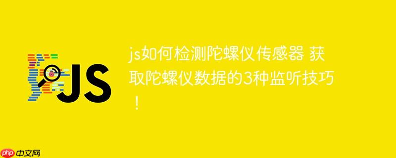 js如何检测陀螺仪传感器 获取陀螺仪数据的3种监听技巧！