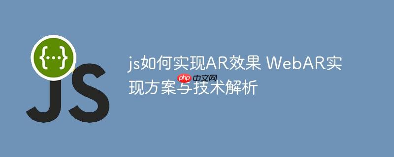 js如何实现AR效果 WebAR实现方案与技术解析