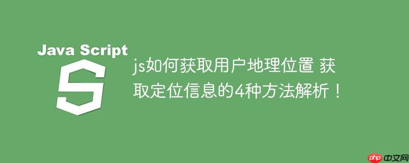 js如何获取用户地理位置 获取定位信息的4种方法解析！