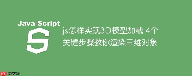 js怎样实现3D模型加载 4个关键步骤教你渲染三维对象