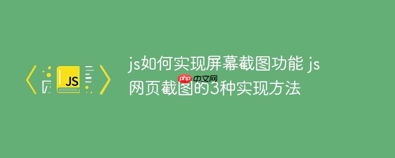 js如何实现屏幕截图功能 js网页截图的3种实现方法