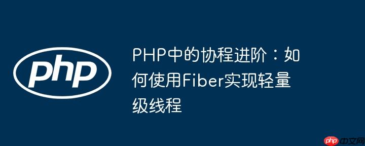 PHP中的协程进阶：如何使用Fiber实现轻量级线程