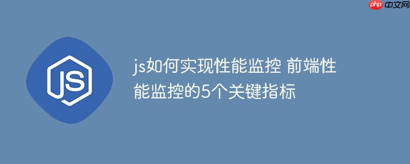js如何实现性能监控 前端性能监控的5个关键指标
