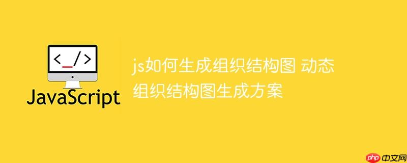 js如何生成组织结构图 动态组织结构图生成方案