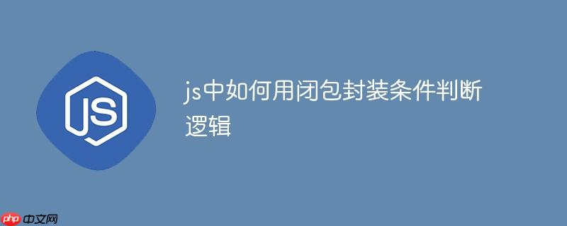 js中如何用闭包封装条件判断逻辑
