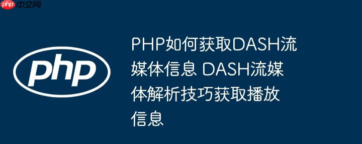 PHP如何获取DASH流媒体信息 DASH流媒体解析技巧获取播放信息