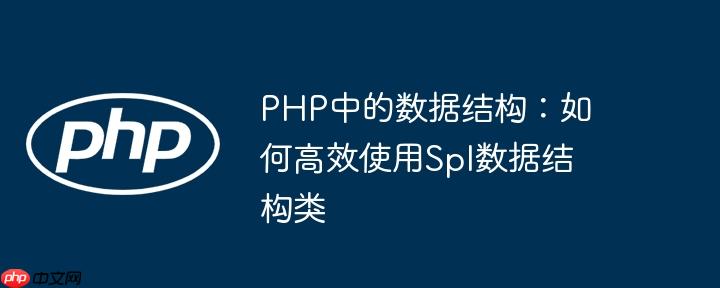 PHP中的数据结构：如何高效使用Spl数据结构类