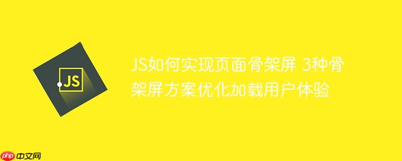 JS如何实现页面骨架屏 3种骨架屏方案优化加载用户体验