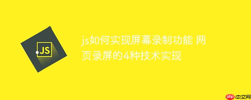 js如何实现屏幕录制功能 网页录屏的4种技术实现
