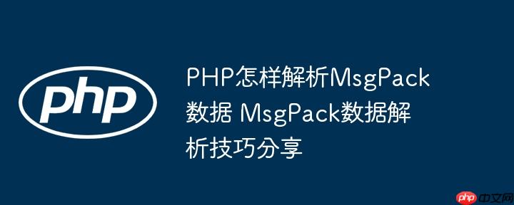 PHP怎样解析MsgPack数据 MsgPack数据解析技巧分享