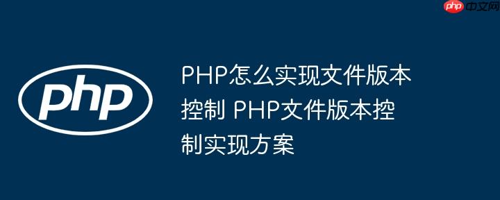 PHP怎么实现文件版本控制 PHP文件版本控制实现方案