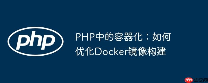PHP中的容器化：如何优化Docker镜像构建