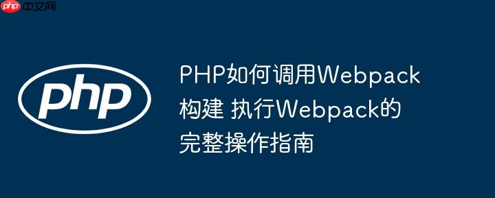 PHP如何调用Webpack构建 执行Webpack的完整操作指南