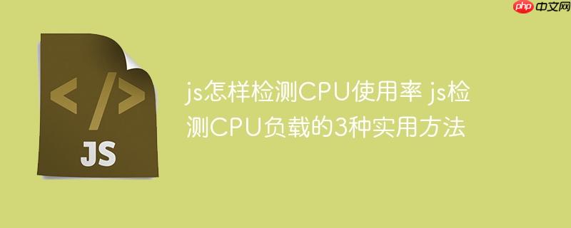 js怎样检测CPU使用率 js检测CPU负载的3种实用方法