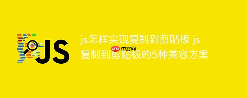 js怎样实现复制到剪贴板 js复制到剪贴板的5种兼容方案