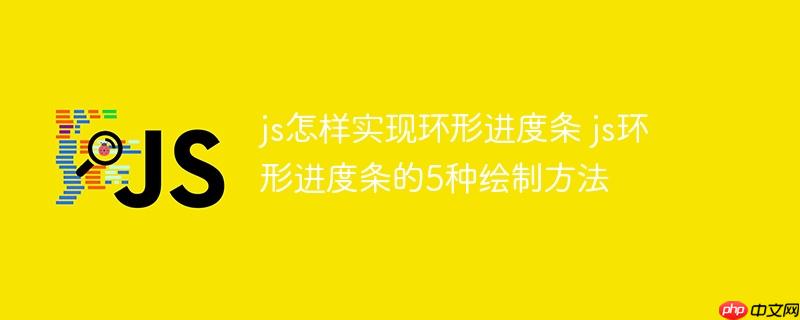 js怎样实现环形进度条 js环形进度条的5种绘制方法