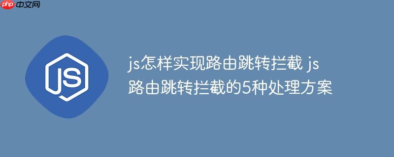 js怎样实现路由跳转拦截 js路由跳转拦截的5种处理方案