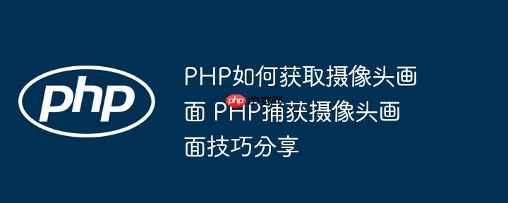 PHP如何获取摄像头画面 PHP捕获摄像头画面技巧分享