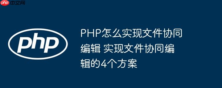 php怎么实现文件协同编辑 实现文件协同编辑的4个方案