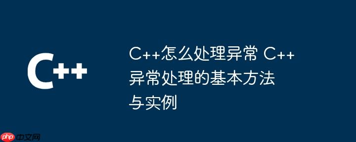 C++怎么处理异常 C++异常处理的基本方法与实例